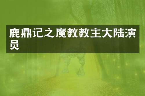 鹿鼎记之魔教教主大陆演员