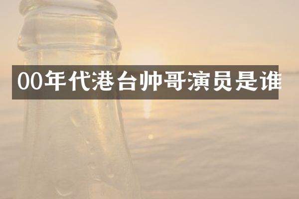 00年代港台帅哥演员是谁