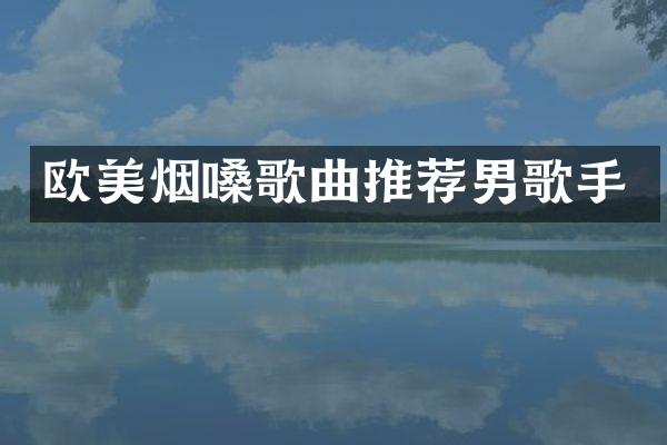 欧美烟嗓歌曲推荐男歌手