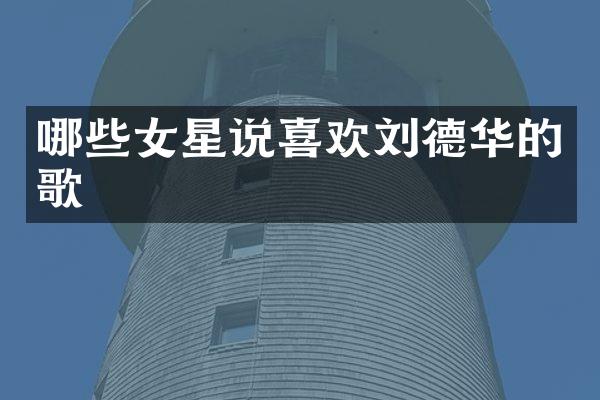 哪些女星说喜欢刘德华的歌