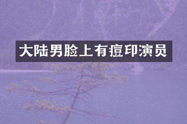 大陆男脸上有痘印演员