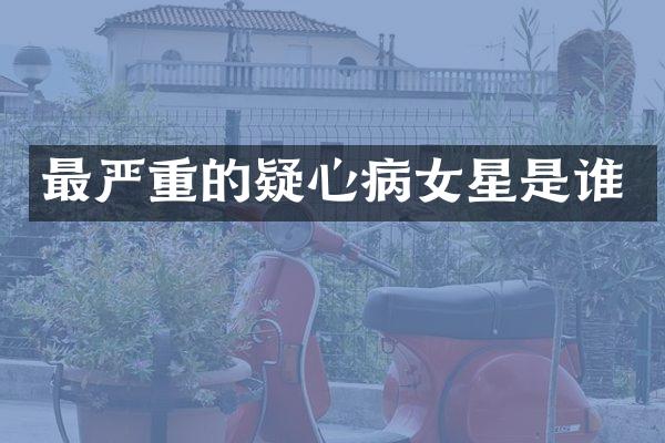 最严重的疑心星是谁