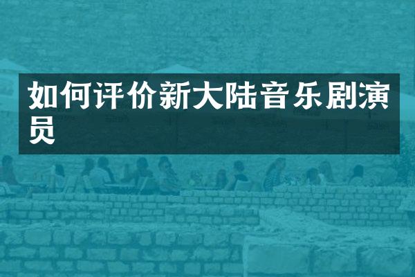 如何评价新大陆音乐剧演员