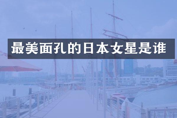 最美面孔的日本女星是谁