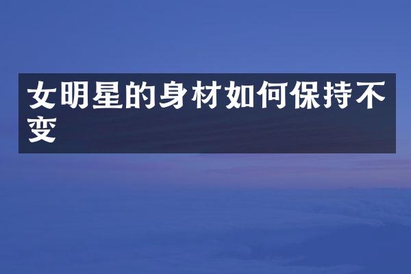 女明星的身材如何保持不变