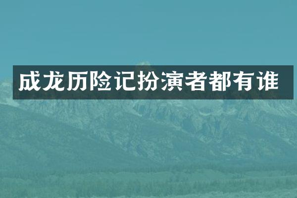 成龙历险记扮演者都有谁