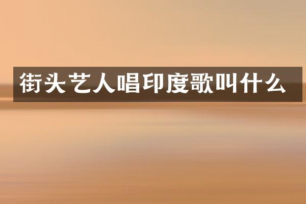街头艺人唱印度歌叫什么