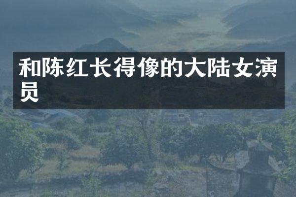 和陈红长得像的大陆女演员