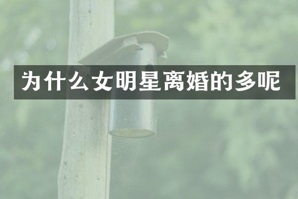 为什么女明星离婚的多呢
