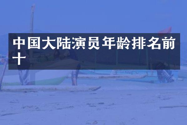中国大陆演员年龄排名前十
