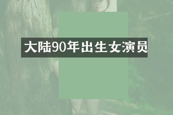 大陆90年出生女演员