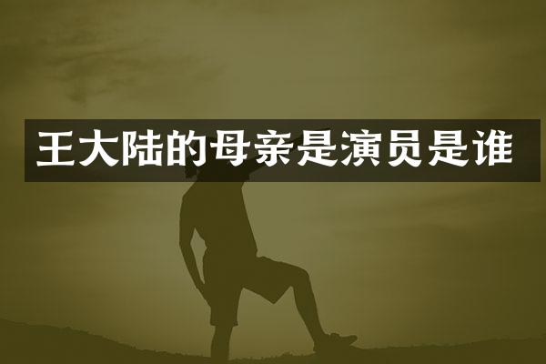 王大陆的母亲是演员是谁