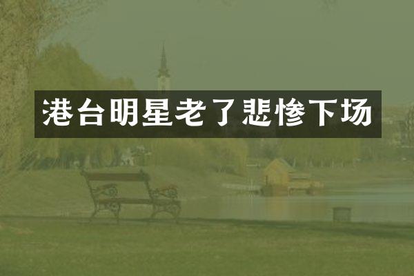 港台明星老了悲惨下场