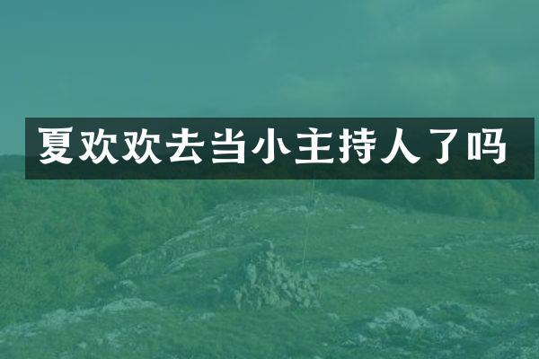 夏欢欢去当小主持人了吗