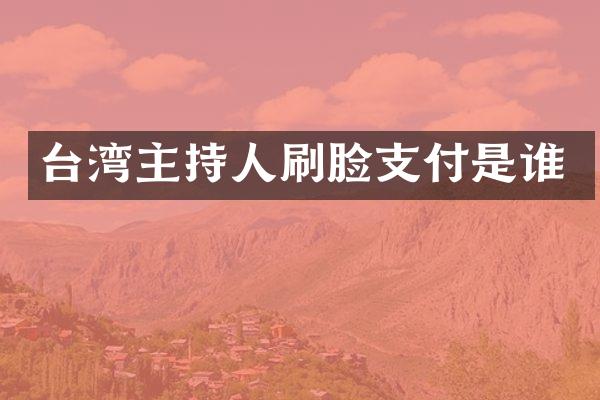 台湾主持人刷脸支付是谁