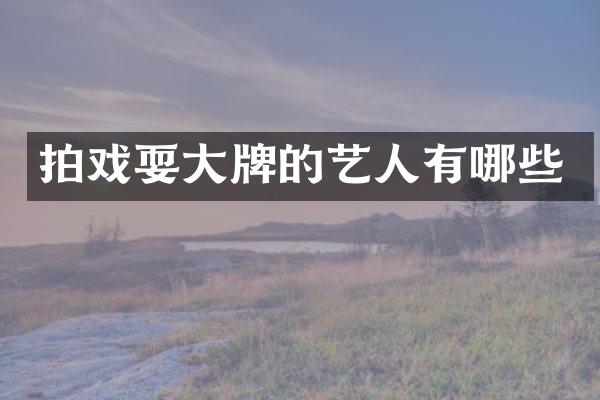 拍戏耍大牌的艺人有哪些