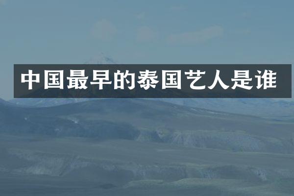 中国最早的泰国艺人是谁