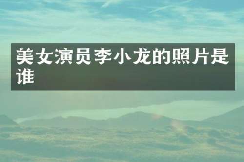 演员李小龙的照片是谁