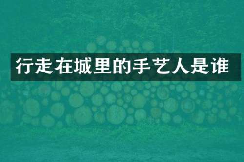 行走在城里的手艺人是谁