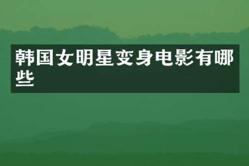 韩国女明星变身电影有哪些