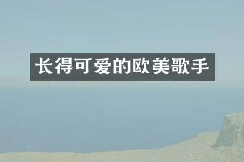 长得可爱的欧美歌手