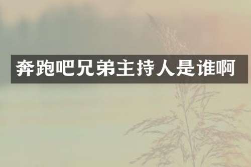 奔跑吧兄弟主持人是谁啊