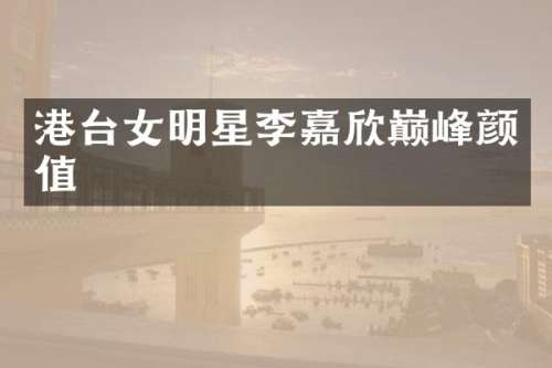 港台女明星李嘉欣巅峰颜值