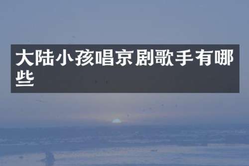 大陆小孩唱京剧歌手有哪些