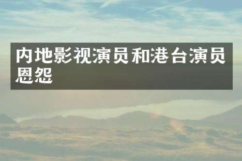 内地影视演员和港台演员恩怨