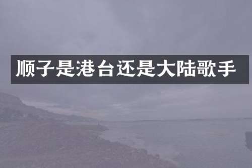 顺子是港台还是大陆歌手