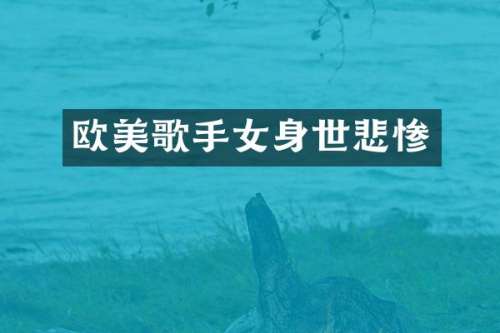 欧美歌手女身世悲惨