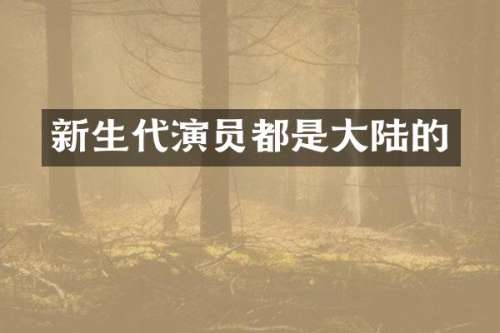 新生代演员都是大陆的