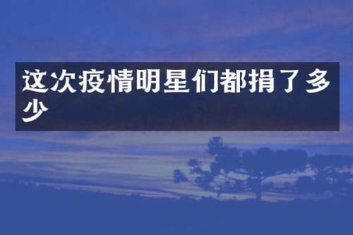 这次疫情明星们都捐了多少