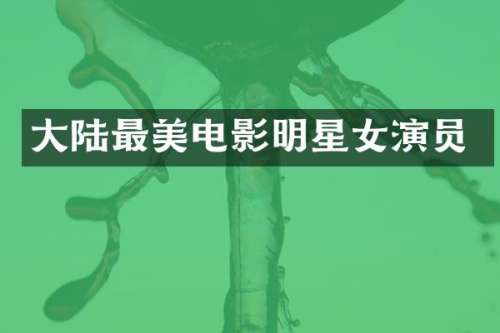 大陆最美电影明星女演员