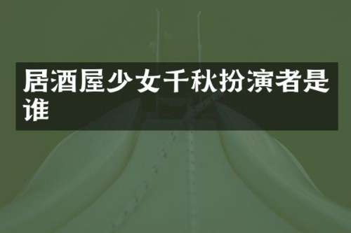 居酒屋少女千秋扮演者是谁
