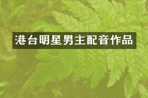 港台明星男主配音作品