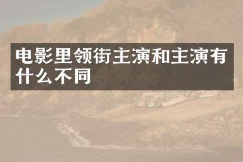 电影里领街主演和主演有什么不同