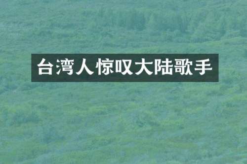 台湾人惊叹大陆歌手