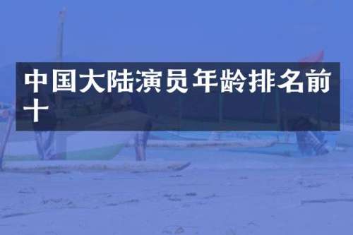 中国大陆演员年龄排名前十