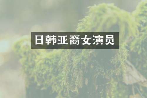 日韩亚裔女演员