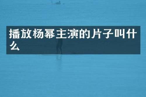 播放杨幂主演的片子叫什么