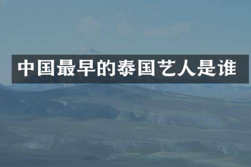中国最早的泰国艺人是谁