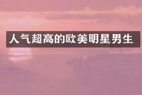 人气超高的欧美明星男生