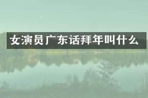 女演员广东话拜年叫什么