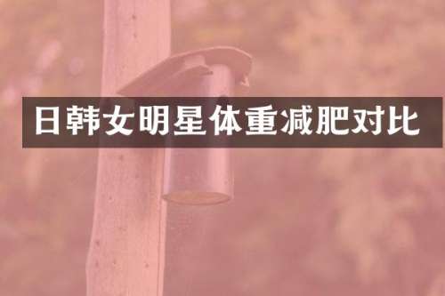 日韩女明星体重减肥对比