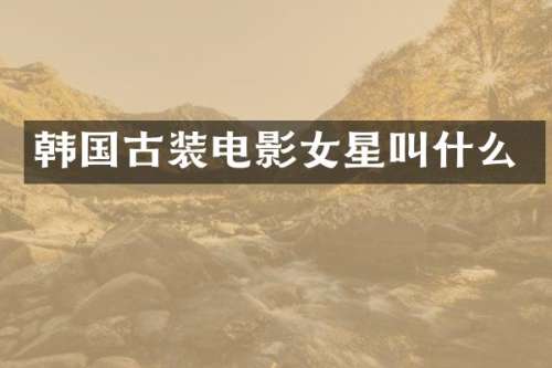 韩国古装电影女星叫什么