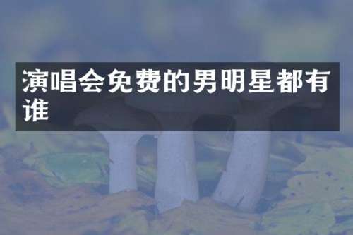 演唱会免费的男明星都有谁