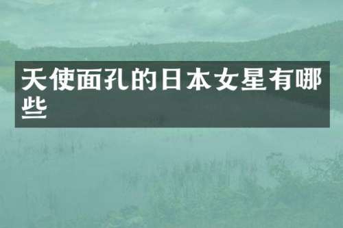 天使面孔的日本女星有哪些