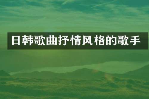 日韩歌曲抒情风格的歌手