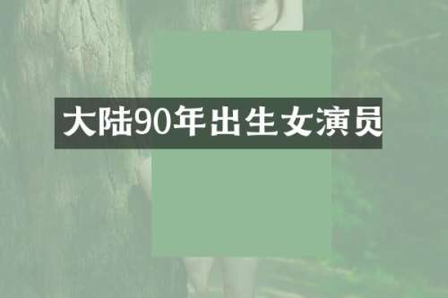 大陆90年出生女演员